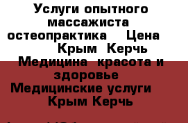 Услуги опытного массажиста- остеопрактика. › Цена ­ 500 - Крым, Керчь Медицина, красота и здоровье » Медицинские услуги   . Крым,Керчь